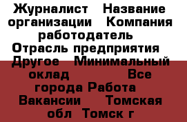 Журналист › Название организации ­ Компания-работодатель › Отрасль предприятия ­ Другое › Минимальный оклад ­ 25 000 - Все города Работа » Вакансии   . Томская обл.,Томск г.